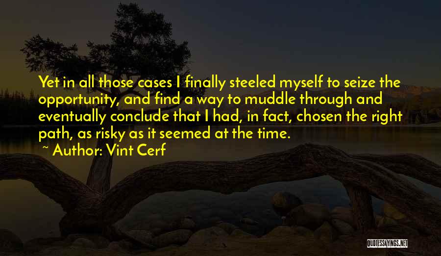 Vint Cerf Quotes: Yet In All Those Cases I Finally Steeled Myself To Seize The Opportunity, And Find A Way To Muddle Through