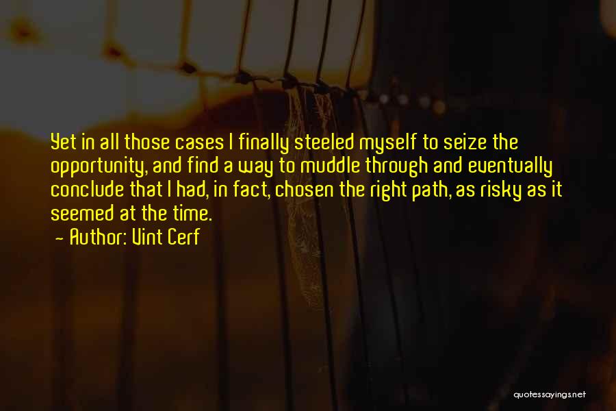 Vint Cerf Quotes: Yet In All Those Cases I Finally Steeled Myself To Seize The Opportunity, And Find A Way To Muddle Through