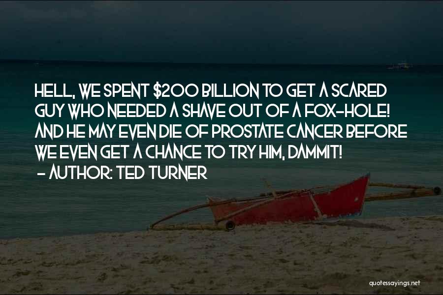 Ted Turner Quotes: Hell, We Spent $200 Billion To Get A Scared Guy Who Needed A Shave Out Of A Fox-hole! And He