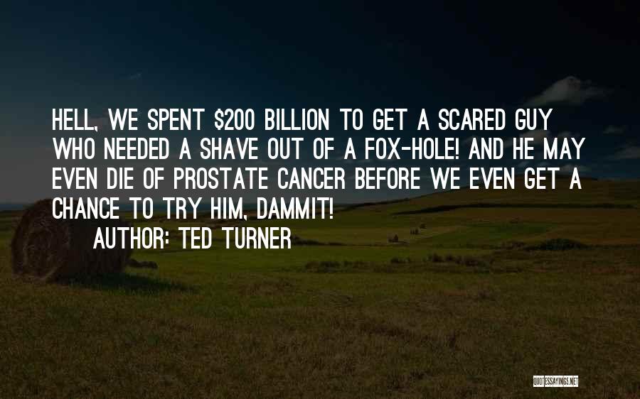 Ted Turner Quotes: Hell, We Spent $200 Billion To Get A Scared Guy Who Needed A Shave Out Of A Fox-hole! And He