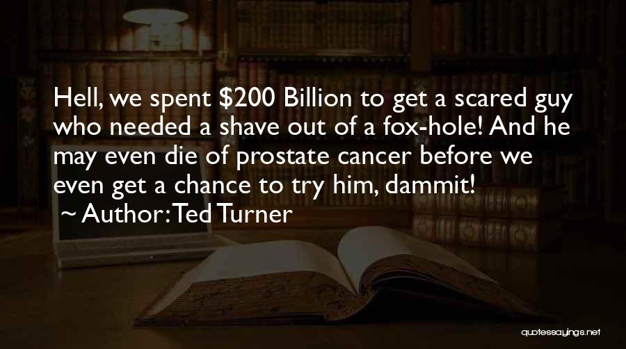 Ted Turner Quotes: Hell, We Spent $200 Billion To Get A Scared Guy Who Needed A Shave Out Of A Fox-hole! And He