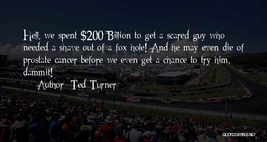 Ted Turner Quotes: Hell, We Spent $200 Billion To Get A Scared Guy Who Needed A Shave Out Of A Fox-hole! And He