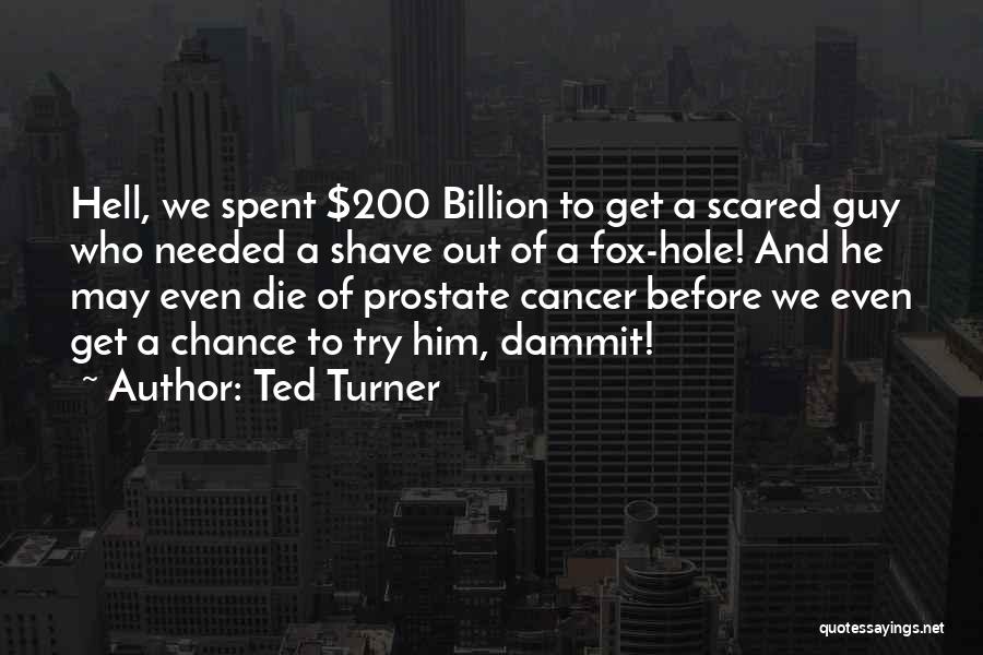 Ted Turner Quotes: Hell, We Spent $200 Billion To Get A Scared Guy Who Needed A Shave Out Of A Fox-hole! And He
