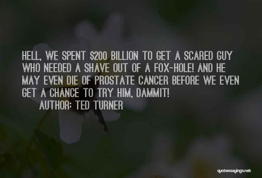 Ted Turner Quotes: Hell, We Spent $200 Billion To Get A Scared Guy Who Needed A Shave Out Of A Fox-hole! And He