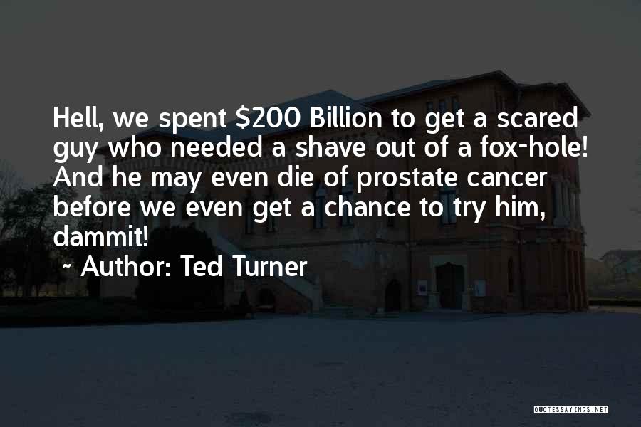 Ted Turner Quotes: Hell, We Spent $200 Billion To Get A Scared Guy Who Needed A Shave Out Of A Fox-hole! And He