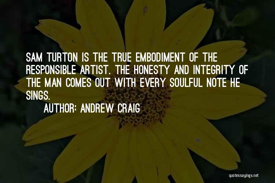 Andrew Craig Quotes: Sam Turton Is The True Embodiment Of The Responsible Artist. The Honesty And Integrity Of The Man Comes Out With