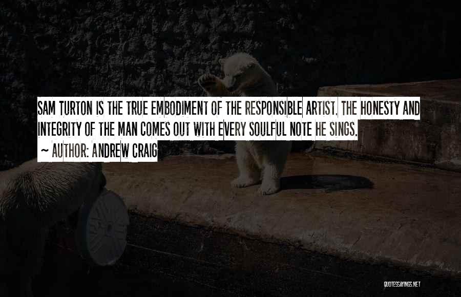 Andrew Craig Quotes: Sam Turton Is The True Embodiment Of The Responsible Artist. The Honesty And Integrity Of The Man Comes Out With