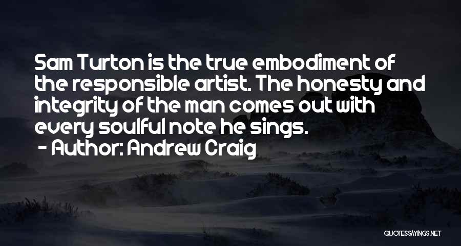 Andrew Craig Quotes: Sam Turton Is The True Embodiment Of The Responsible Artist. The Honesty And Integrity Of The Man Comes Out With