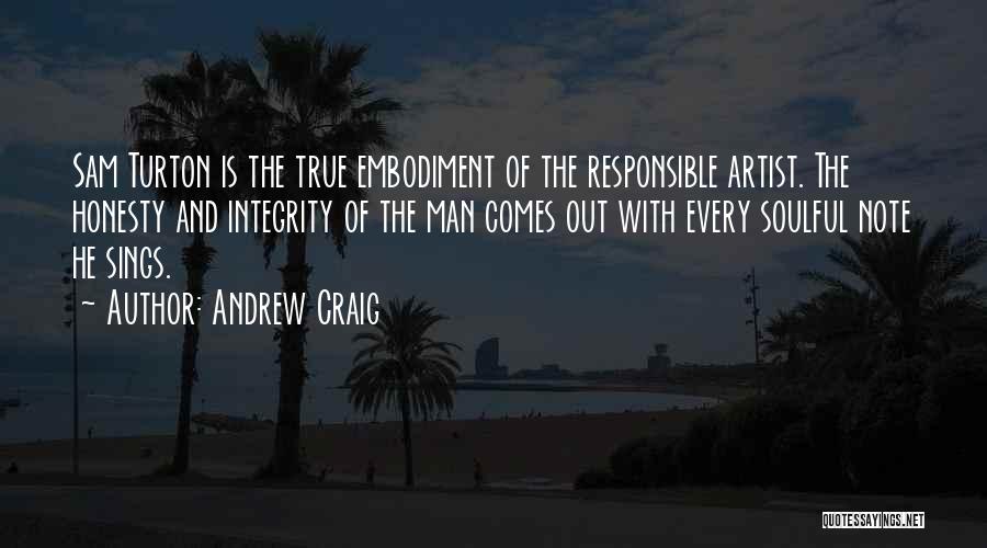 Andrew Craig Quotes: Sam Turton Is The True Embodiment Of The Responsible Artist. The Honesty And Integrity Of The Man Comes Out With