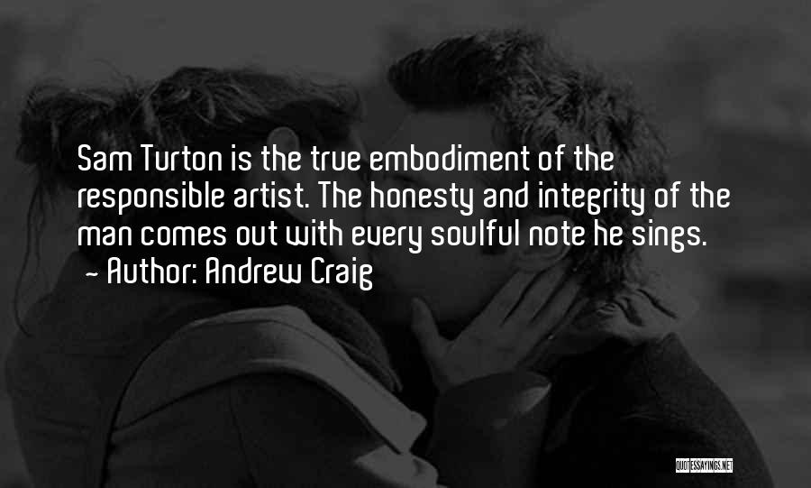 Andrew Craig Quotes: Sam Turton Is The True Embodiment Of The Responsible Artist. The Honesty And Integrity Of The Man Comes Out With