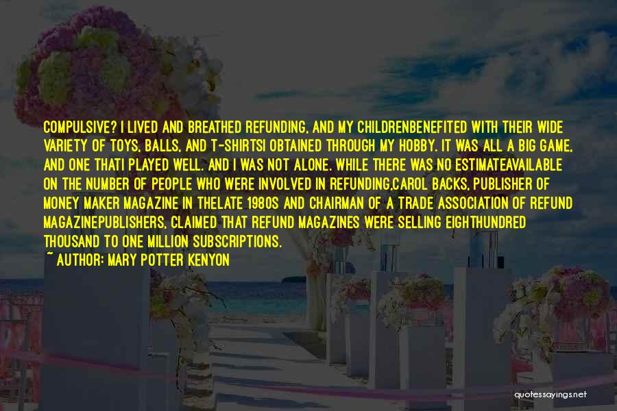 Mary Potter Kenyon Quotes: Compulsive? I Lived And Breathed Refunding, And My Childrenbenefited With Their Wide Variety Of Toys, Balls, And T-shirtsi Obtained Through