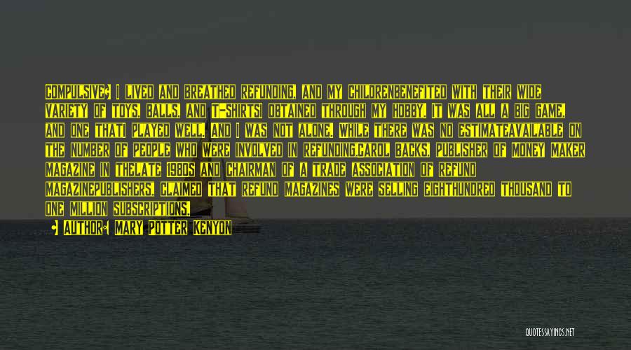 Mary Potter Kenyon Quotes: Compulsive? I Lived And Breathed Refunding, And My Childrenbenefited With Their Wide Variety Of Toys, Balls, And T-shirtsi Obtained Through