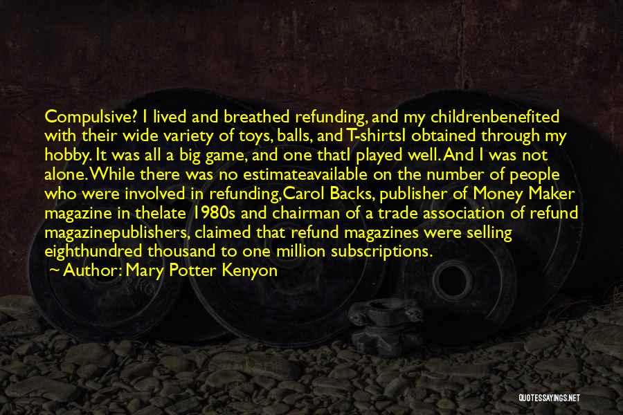 Mary Potter Kenyon Quotes: Compulsive? I Lived And Breathed Refunding, And My Childrenbenefited With Their Wide Variety Of Toys, Balls, And T-shirtsi Obtained Through