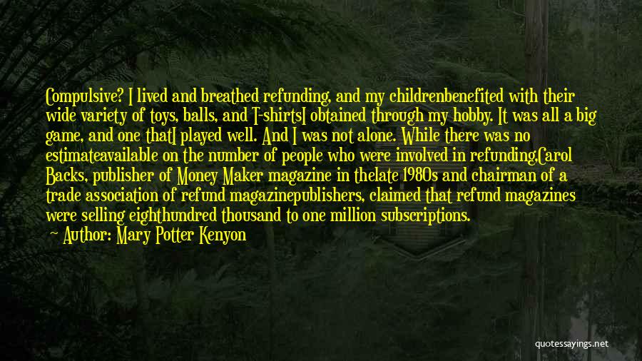 Mary Potter Kenyon Quotes: Compulsive? I Lived And Breathed Refunding, And My Childrenbenefited With Their Wide Variety Of Toys, Balls, And T-shirtsi Obtained Through