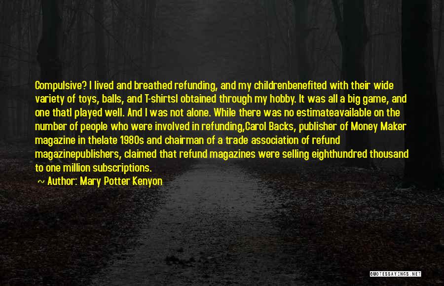 Mary Potter Kenyon Quotes: Compulsive? I Lived And Breathed Refunding, And My Childrenbenefited With Their Wide Variety Of Toys, Balls, And T-shirtsi Obtained Through