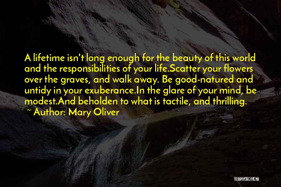 Mary Oliver Quotes: A Lifetime Isn't Long Enough For The Beauty Of This World And The Responsibilities Of Your Life.scatter Your Flowers Over