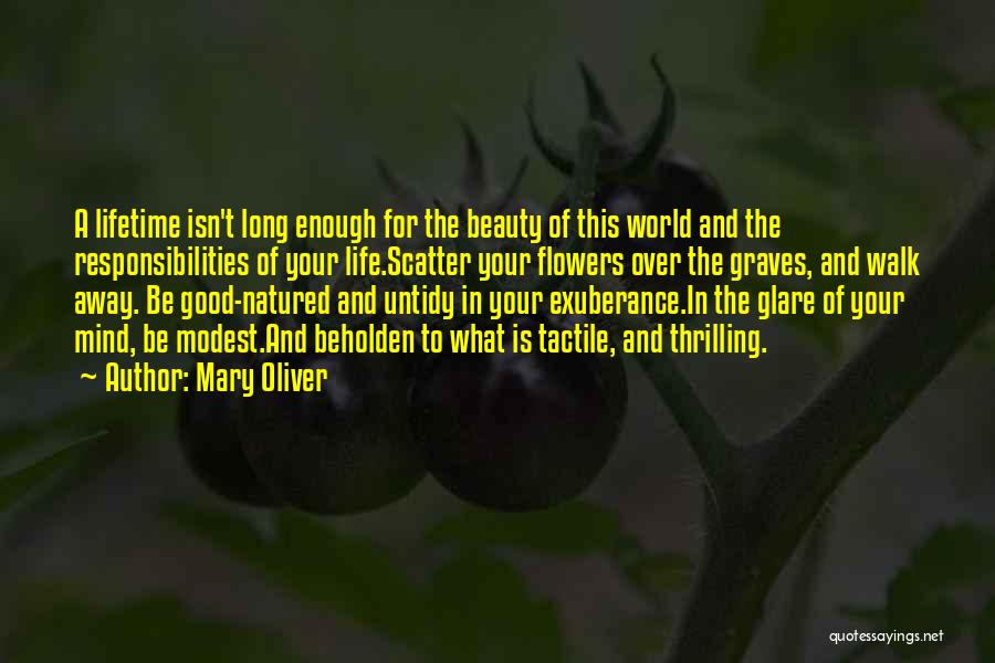 Mary Oliver Quotes: A Lifetime Isn't Long Enough For The Beauty Of This World And The Responsibilities Of Your Life.scatter Your Flowers Over