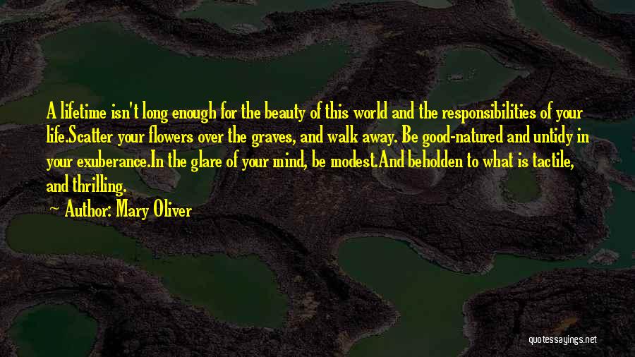 Mary Oliver Quotes: A Lifetime Isn't Long Enough For The Beauty Of This World And The Responsibilities Of Your Life.scatter Your Flowers Over