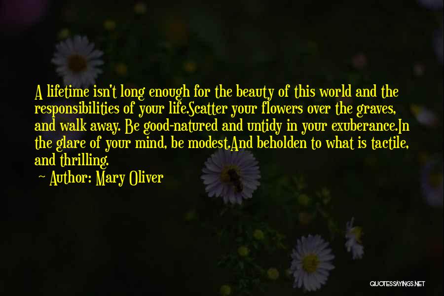 Mary Oliver Quotes: A Lifetime Isn't Long Enough For The Beauty Of This World And The Responsibilities Of Your Life.scatter Your Flowers Over