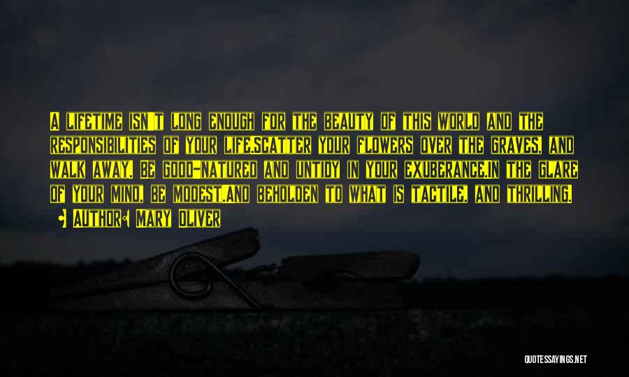 Mary Oliver Quotes: A Lifetime Isn't Long Enough For The Beauty Of This World And The Responsibilities Of Your Life.scatter Your Flowers Over