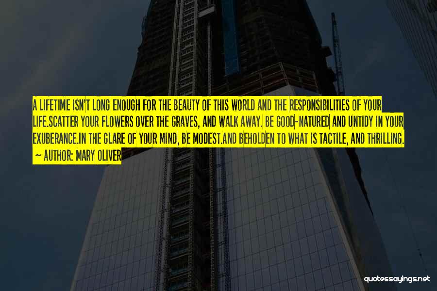 Mary Oliver Quotes: A Lifetime Isn't Long Enough For The Beauty Of This World And The Responsibilities Of Your Life.scatter Your Flowers Over