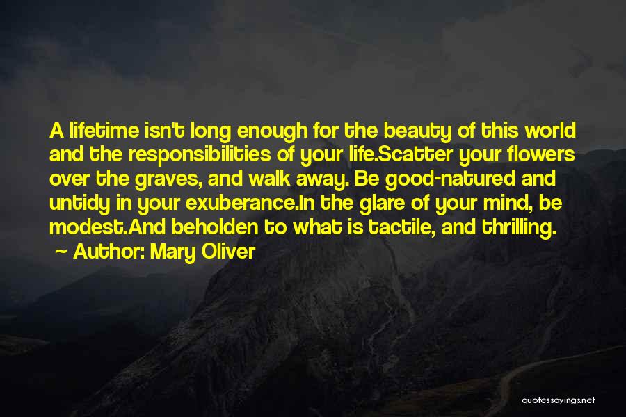 Mary Oliver Quotes: A Lifetime Isn't Long Enough For The Beauty Of This World And The Responsibilities Of Your Life.scatter Your Flowers Over