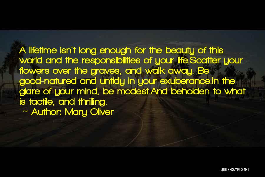 Mary Oliver Quotes: A Lifetime Isn't Long Enough For The Beauty Of This World And The Responsibilities Of Your Life.scatter Your Flowers Over