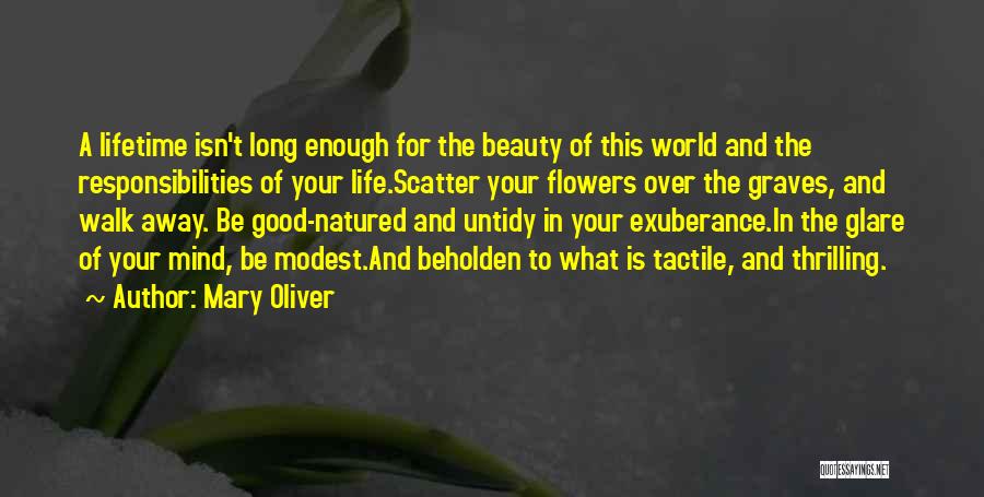 Mary Oliver Quotes: A Lifetime Isn't Long Enough For The Beauty Of This World And The Responsibilities Of Your Life.scatter Your Flowers Over