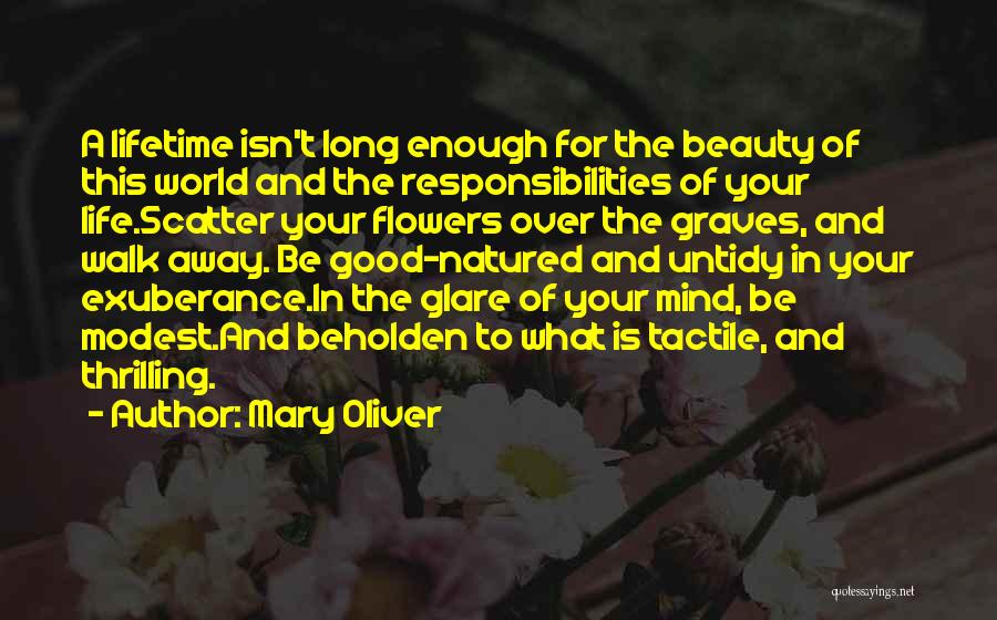 Mary Oliver Quotes: A Lifetime Isn't Long Enough For The Beauty Of This World And The Responsibilities Of Your Life.scatter Your Flowers Over