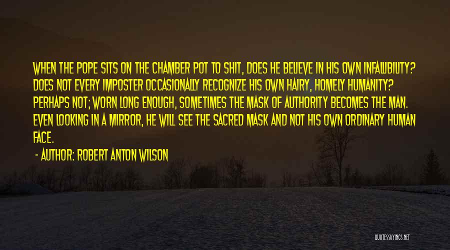 Robert Anton Wilson Quotes: When The Pope Sits On The Chamber Pot To Shit, Does He Believe In His Own Infallibility? Does Not Every