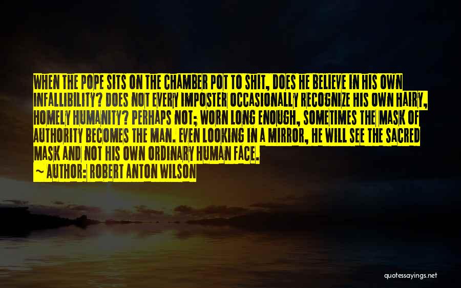 Robert Anton Wilson Quotes: When The Pope Sits On The Chamber Pot To Shit, Does He Believe In His Own Infallibility? Does Not Every