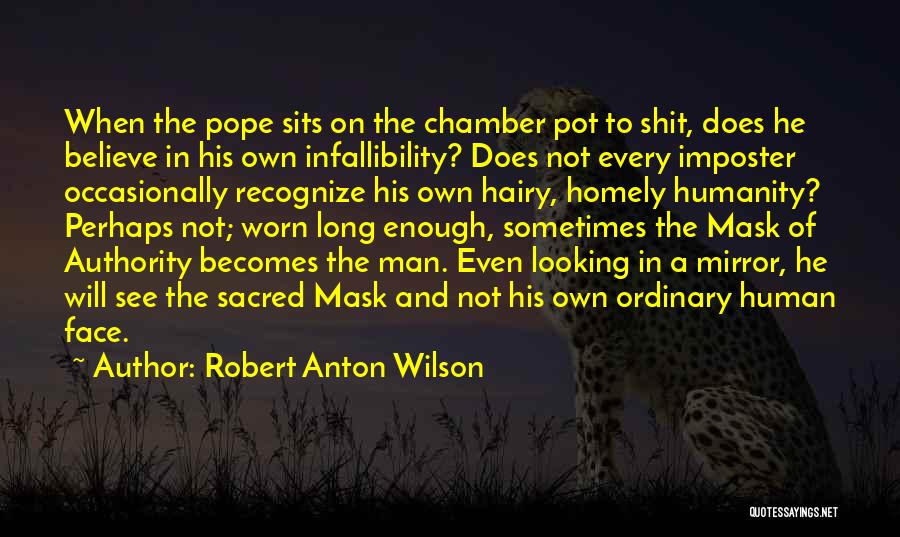 Robert Anton Wilson Quotes: When The Pope Sits On The Chamber Pot To Shit, Does He Believe In His Own Infallibility? Does Not Every