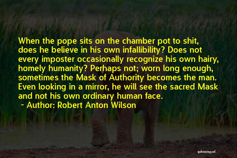 Robert Anton Wilson Quotes: When The Pope Sits On The Chamber Pot To Shit, Does He Believe In His Own Infallibility? Does Not Every