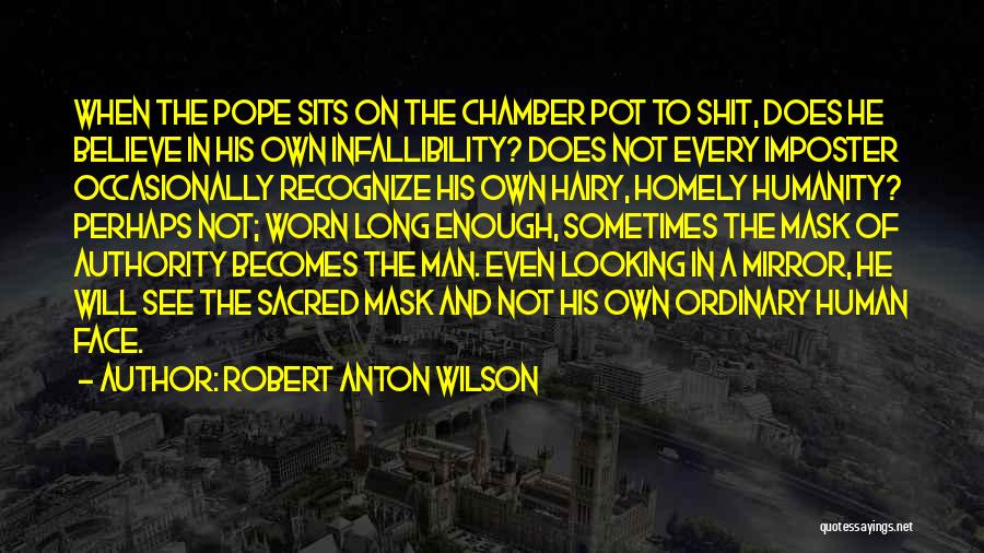 Robert Anton Wilson Quotes: When The Pope Sits On The Chamber Pot To Shit, Does He Believe In His Own Infallibility? Does Not Every