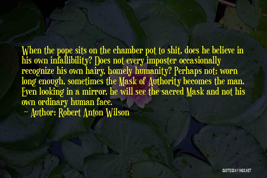 Robert Anton Wilson Quotes: When The Pope Sits On The Chamber Pot To Shit, Does He Believe In His Own Infallibility? Does Not Every