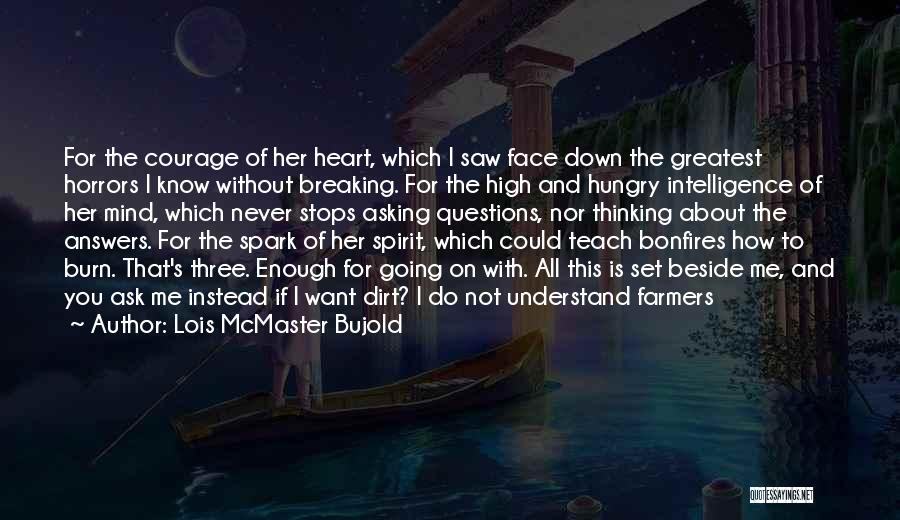 Lois McMaster Bujold Quotes: For The Courage Of Her Heart, Which I Saw Face Down The Greatest Horrors I Know Without Breaking. For The