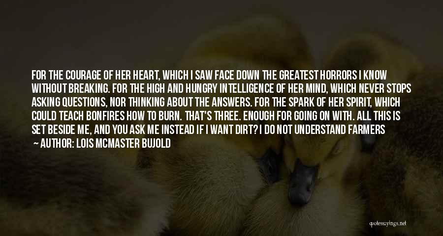 Lois McMaster Bujold Quotes: For The Courage Of Her Heart, Which I Saw Face Down The Greatest Horrors I Know Without Breaking. For The