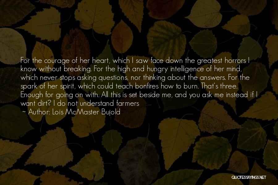 Lois McMaster Bujold Quotes: For The Courage Of Her Heart, Which I Saw Face Down The Greatest Horrors I Know Without Breaking. For The