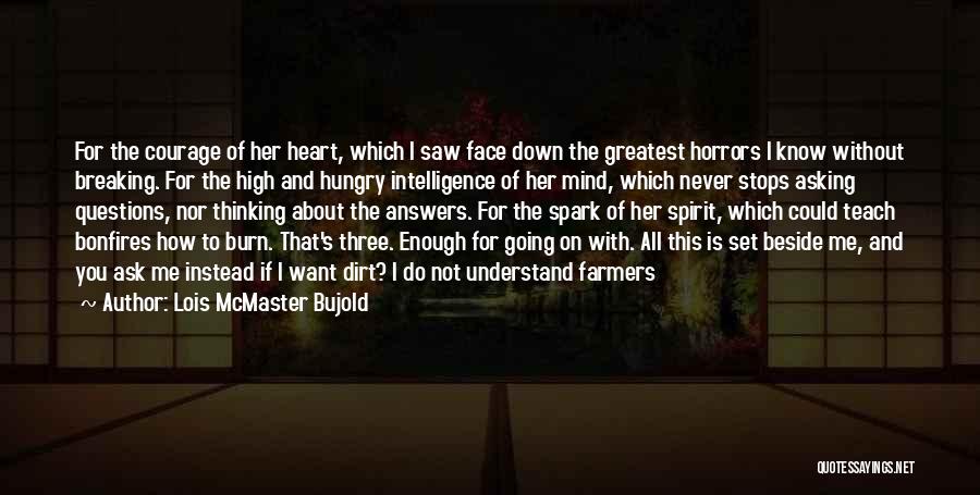 Lois McMaster Bujold Quotes: For The Courage Of Her Heart, Which I Saw Face Down The Greatest Horrors I Know Without Breaking. For The