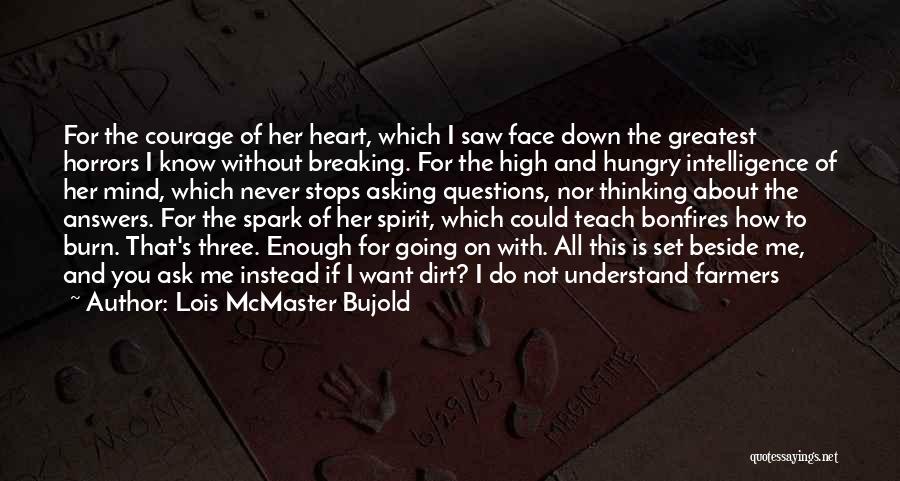 Lois McMaster Bujold Quotes: For The Courage Of Her Heart, Which I Saw Face Down The Greatest Horrors I Know Without Breaking. For The