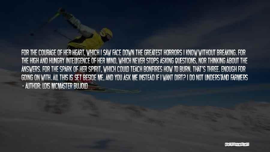 Lois McMaster Bujold Quotes: For The Courage Of Her Heart, Which I Saw Face Down The Greatest Horrors I Know Without Breaking. For The