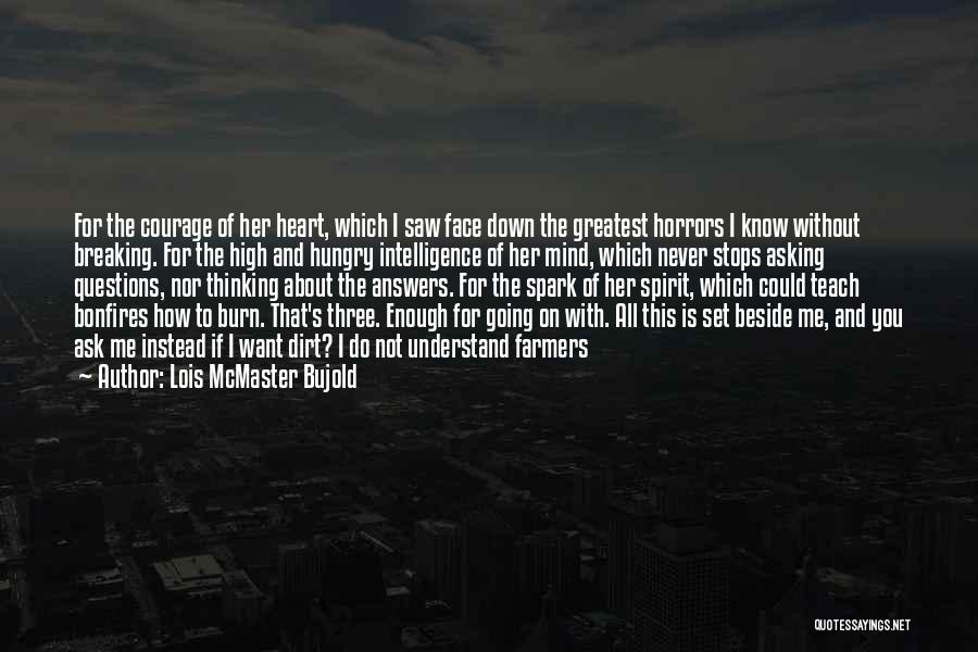 Lois McMaster Bujold Quotes: For The Courage Of Her Heart, Which I Saw Face Down The Greatest Horrors I Know Without Breaking. For The