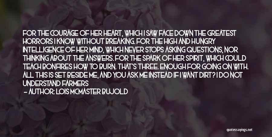 Lois McMaster Bujold Quotes: For The Courage Of Her Heart, Which I Saw Face Down The Greatest Horrors I Know Without Breaking. For The