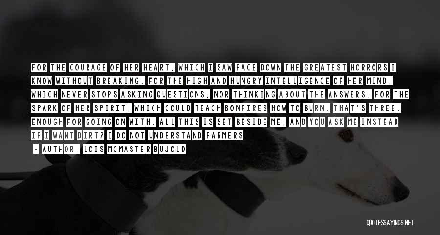 Lois McMaster Bujold Quotes: For The Courage Of Her Heart, Which I Saw Face Down The Greatest Horrors I Know Without Breaking. For The