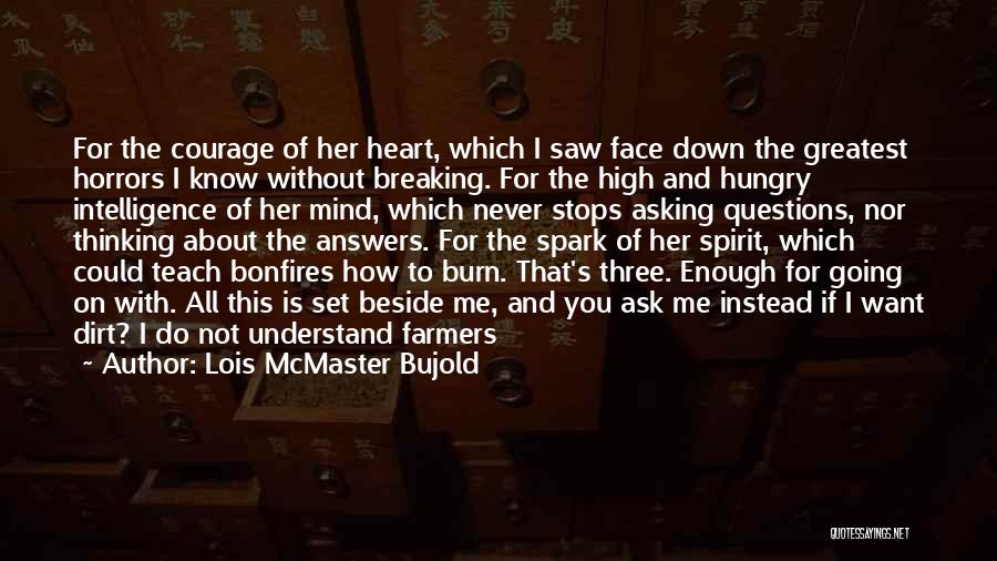 Lois McMaster Bujold Quotes: For The Courage Of Her Heart, Which I Saw Face Down The Greatest Horrors I Know Without Breaking. For The