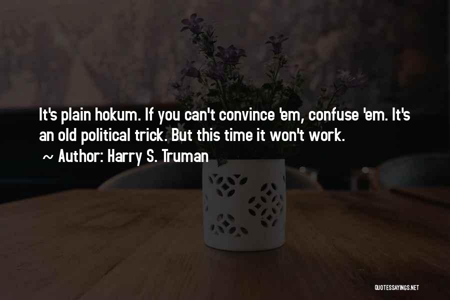 Harry S. Truman Quotes: It's Plain Hokum. If You Can't Convince 'em, Confuse 'em. It's An Old Political Trick. But This Time It Won't