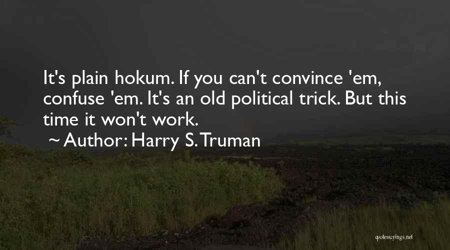 Harry S. Truman Quotes: It's Plain Hokum. If You Can't Convince 'em, Confuse 'em. It's An Old Political Trick. But This Time It Won't