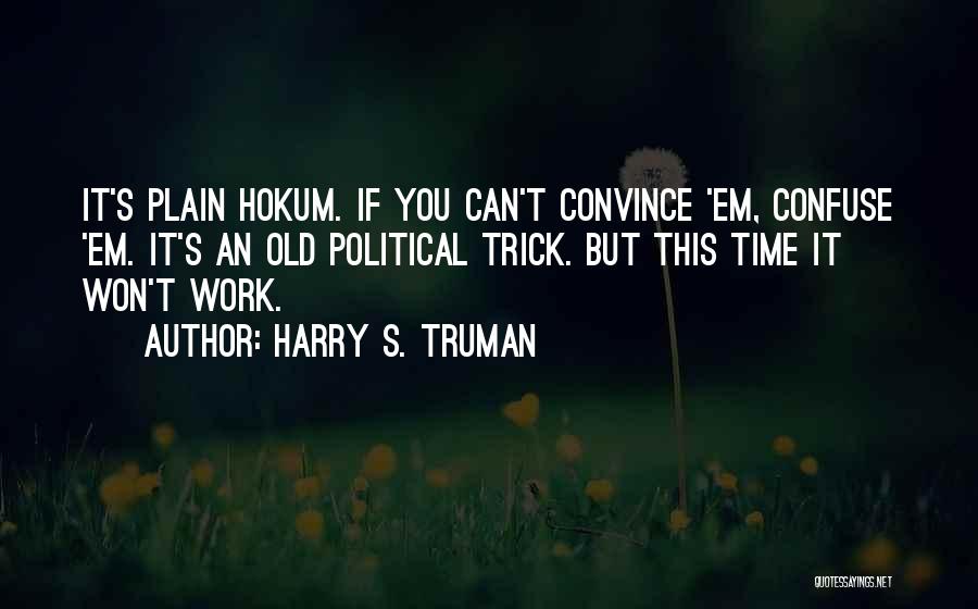 Harry S. Truman Quotes: It's Plain Hokum. If You Can't Convince 'em, Confuse 'em. It's An Old Political Trick. But This Time It Won't