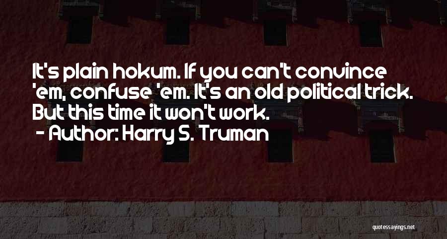 Harry S. Truman Quotes: It's Plain Hokum. If You Can't Convince 'em, Confuse 'em. It's An Old Political Trick. But This Time It Won't