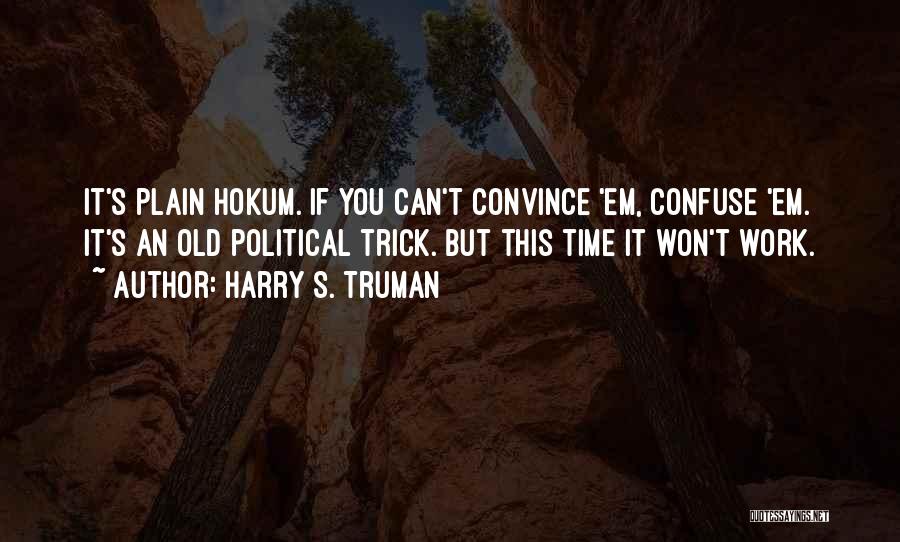 Harry S. Truman Quotes: It's Plain Hokum. If You Can't Convince 'em, Confuse 'em. It's An Old Political Trick. But This Time It Won't